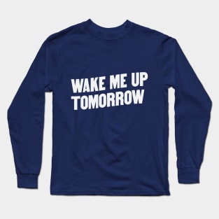 Wake Me Up Tomorrow Long Sleeve T-Shirt